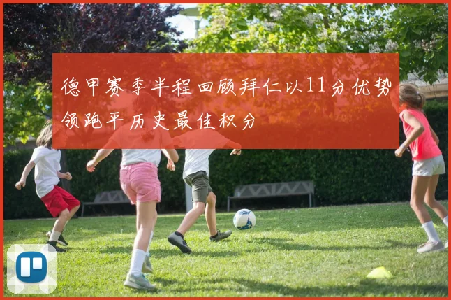 德甲赛季半程回顾拜仁以11分优势领跑平历史最佳积分