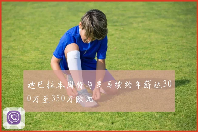 迪巴拉本周将与罗马续约年薪达300万至350万欧元