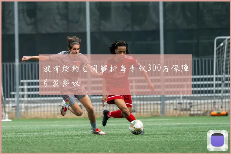 波津续约合同解析每季仅300万保障引发热议