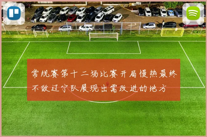 常规赛第十二场比赛开局慢热最终不敌辽宁队展现出需改进的地方