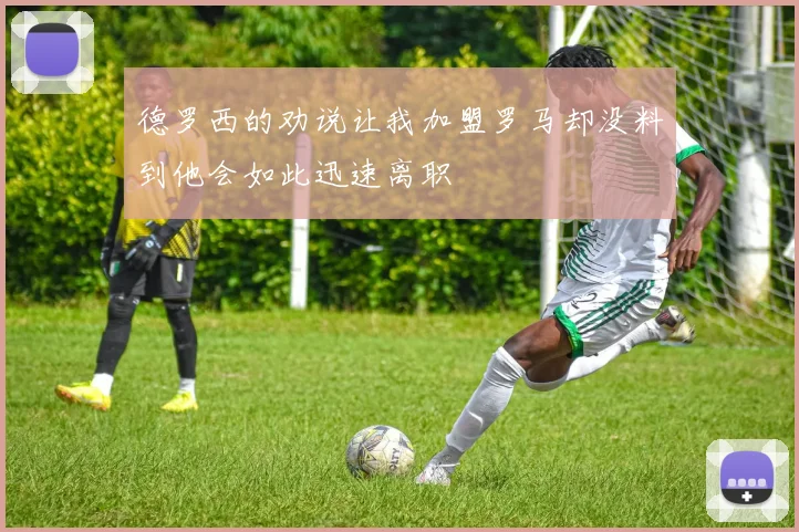 德罗西的劝说让我加盟罗马却没料到他会如此迅速离职