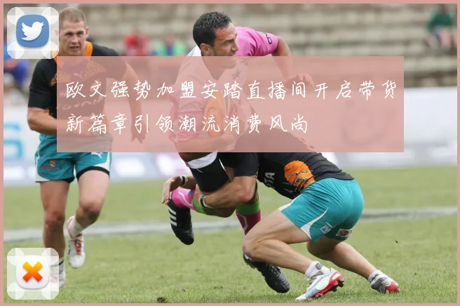 欧文强势加盟安踏直播间开启带货新篇章引领潮流消费风尚