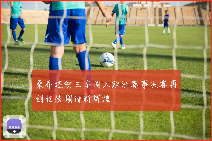 桑乔连续三季闯入欧洲赛事决赛再创佳绩期待新辉煌