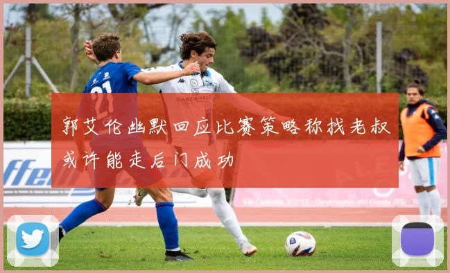 郭艾伦幽默回应比赛策略称找老叔或许能走后门成功