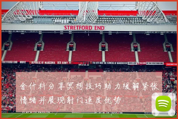 舍什科分享冥想技巧助力缓解紧张情绪并展现射门速度优势